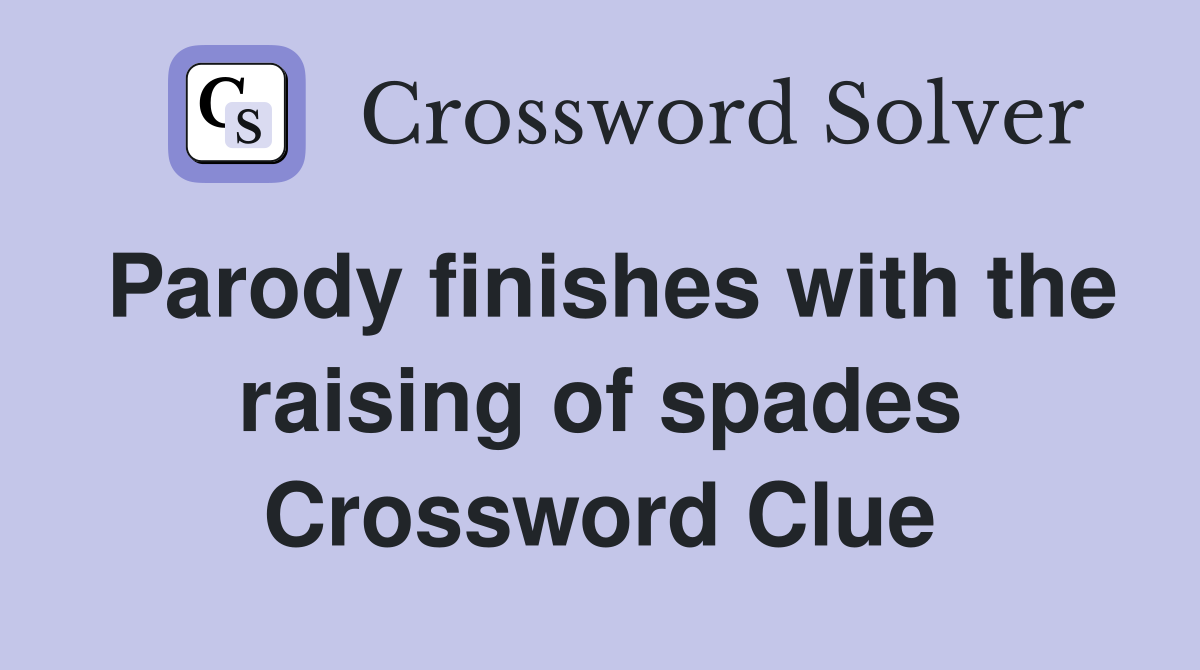 Parody finishes with the raising of spades Crossword Clue