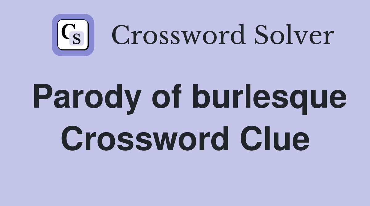 Parody of burlesque Crossword Clue