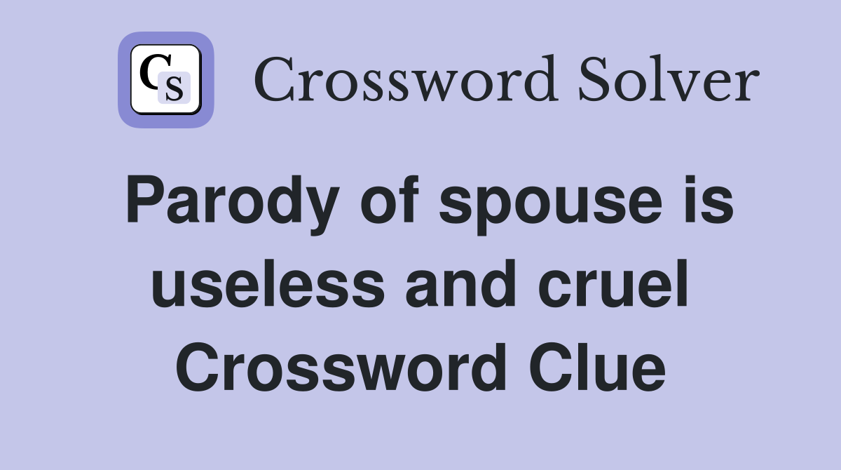Parody of spouse is useless and cruel Crossword Clue