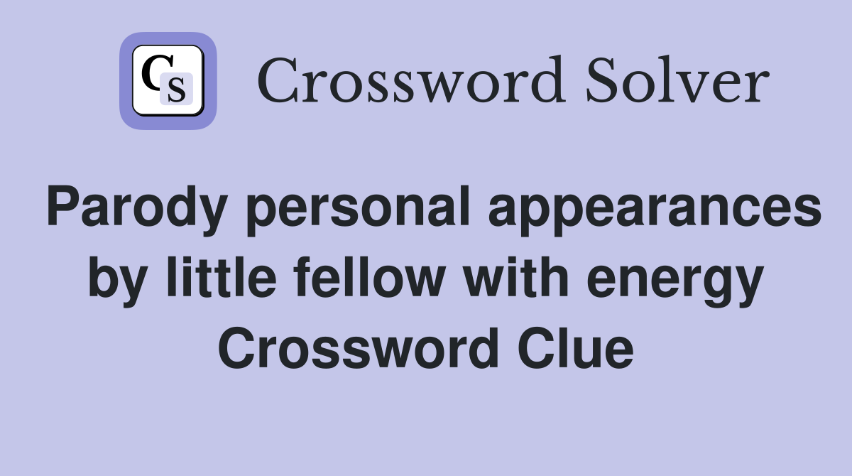 Parody personal appearances by little fellow with energy Crossword Clue