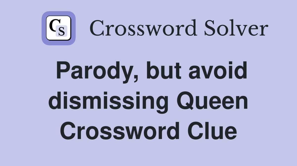 Parody, but avoid dismissing Queen Crossword Clue
