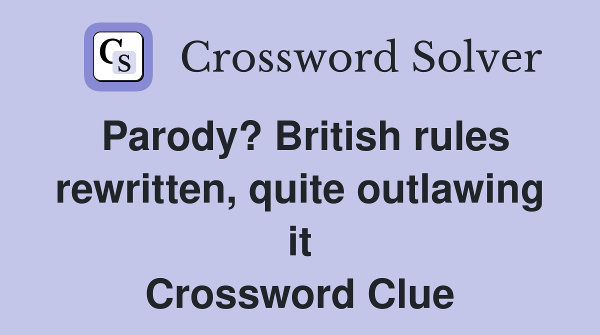 Parody? British rules rewritten, quite outlawing it Crossword Clue