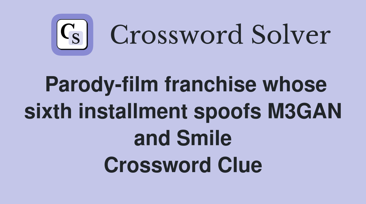 Parody-film franchise whose sixth installment spoofs M3GAN and Smile Crossword Clue