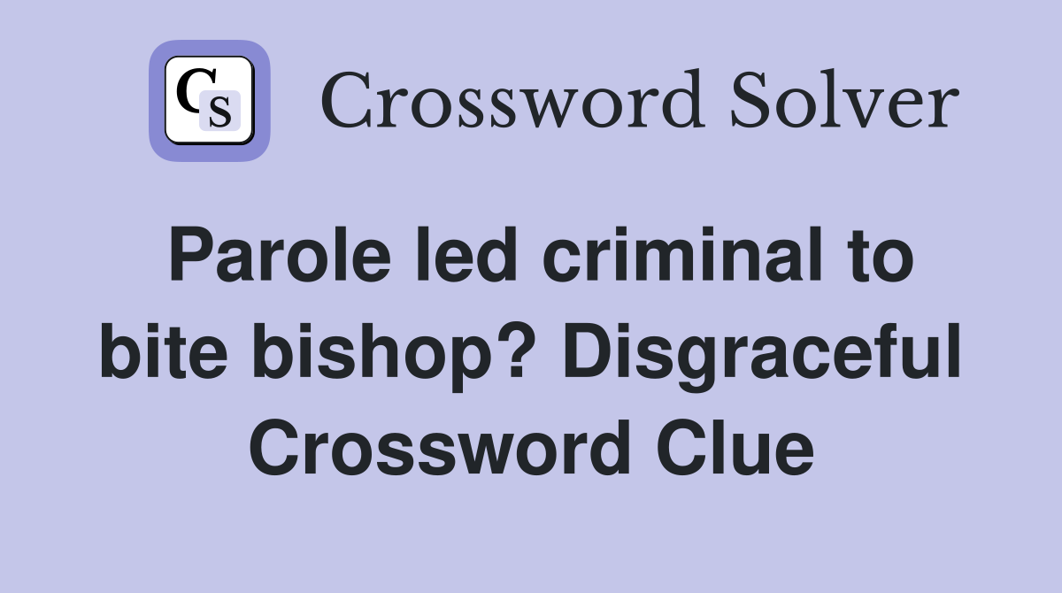 Parole led criminal to bite bishop? Disgraceful Crossword Clue