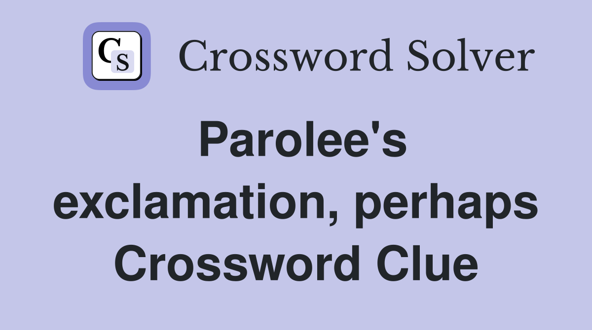 Parolee's exclamation, perhaps Crossword Clue