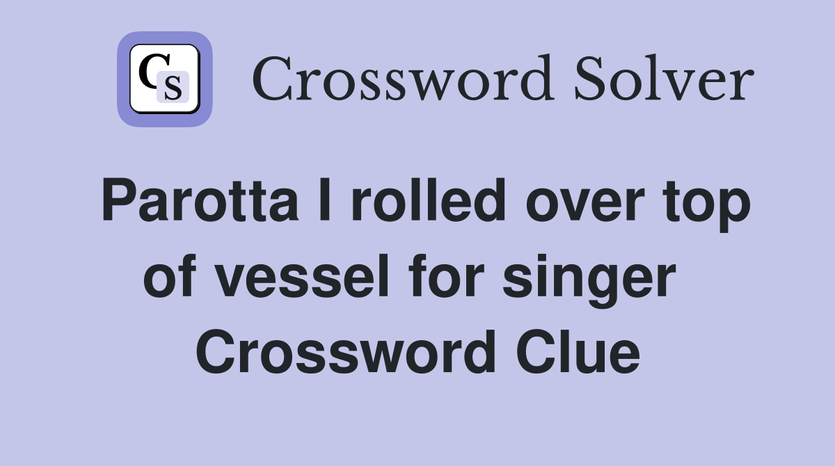 Parotta I rolled over top of vessel for singer  Crossword Clue