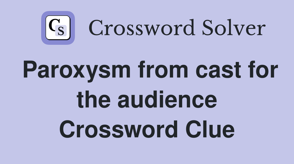Paroxysm from cast for the audience Crossword Clue