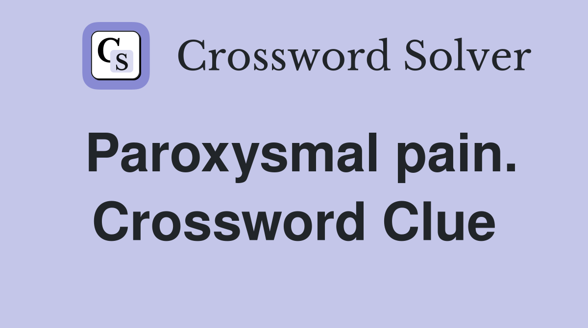 Paroxysmal pain. Crossword Clue