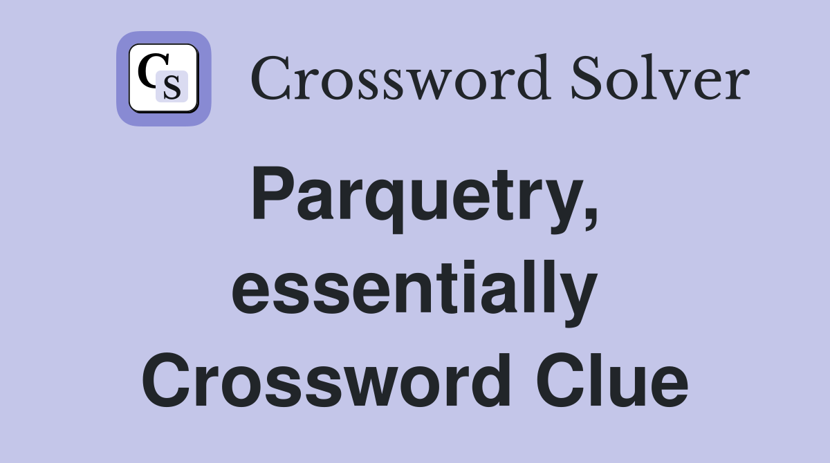 Parquetry, essentially Crossword Clue