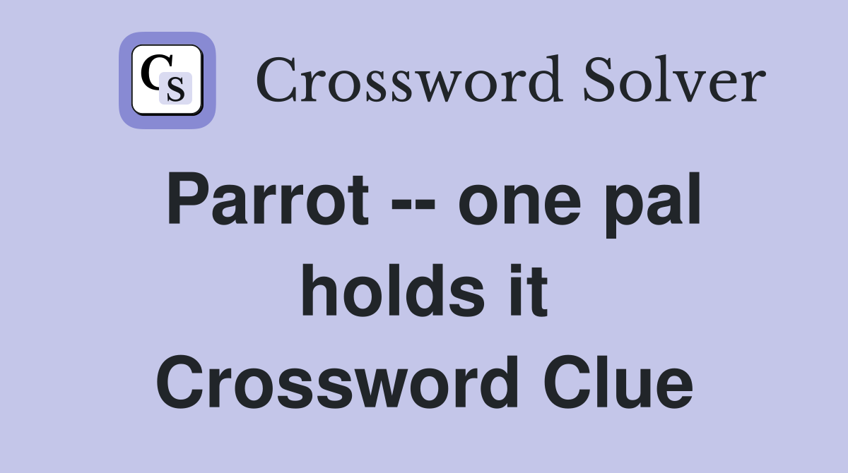 Parrot -- one pal holds it Crossword Clue