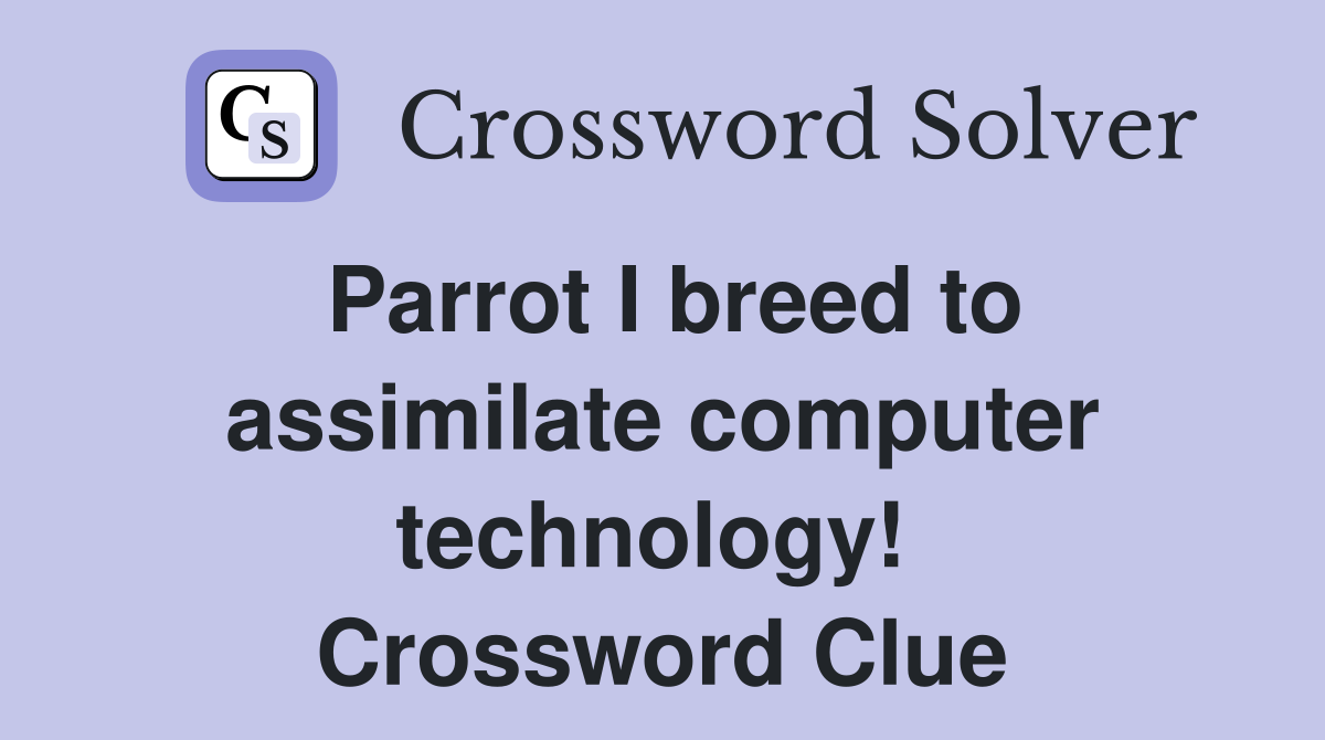 Parrot I breed to assimilate computer technology!  Crossword Clue