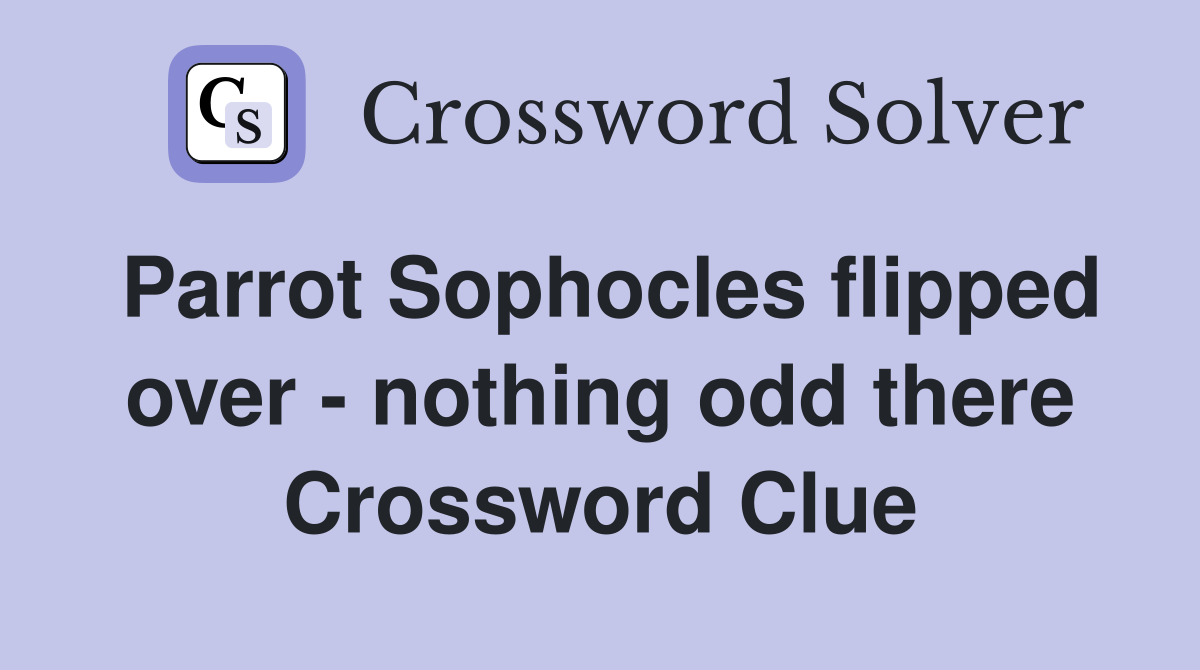 Parrot Sophocles flipped over - nothing odd there Crossword Clue