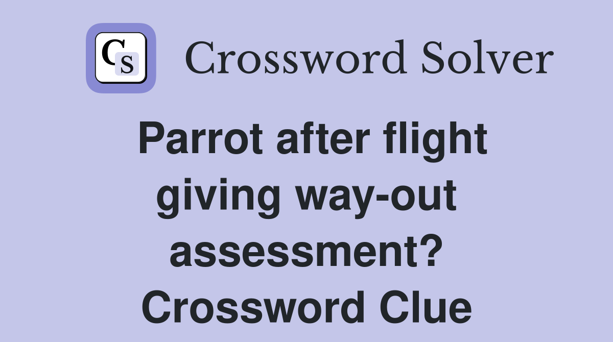 Parrot after flight giving way-out assessment? Crossword Clue