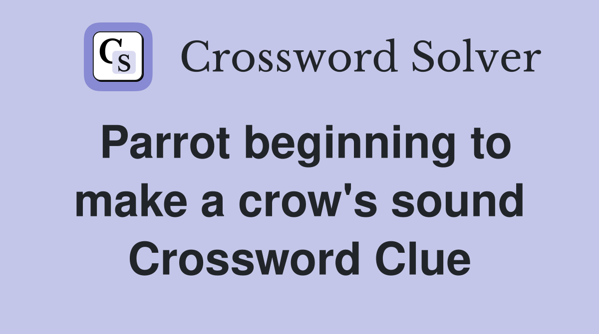 Parrot beginning to make a crow's sound Crossword Clue