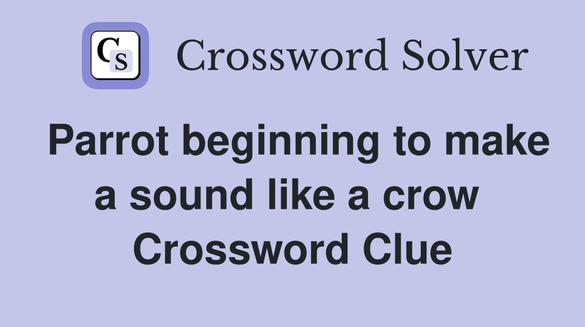 Parrot beginning to make a sound like a crow  Crossword Clue