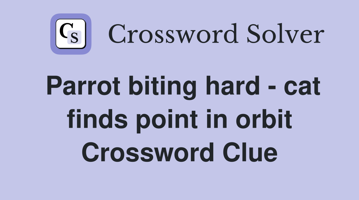 Parrot biting hard - cat finds point in orbit Crossword Clue