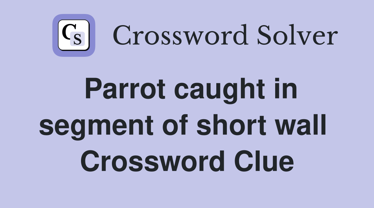 Parrot caught in segment of short wall  Crossword Clue