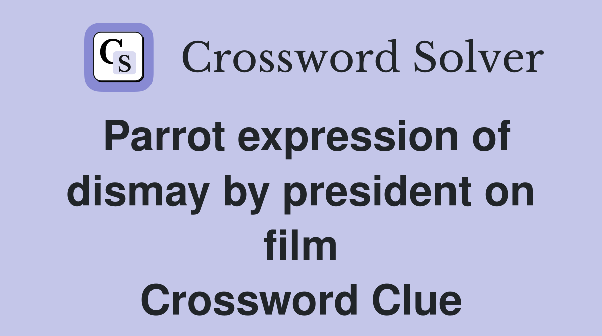 Parrot expression of dismay by president on film Crossword Clue