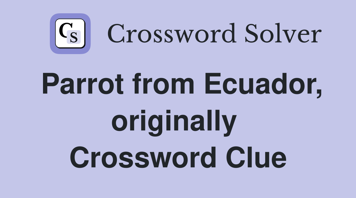 Parrot from Ecuador, originally  Crossword Clue