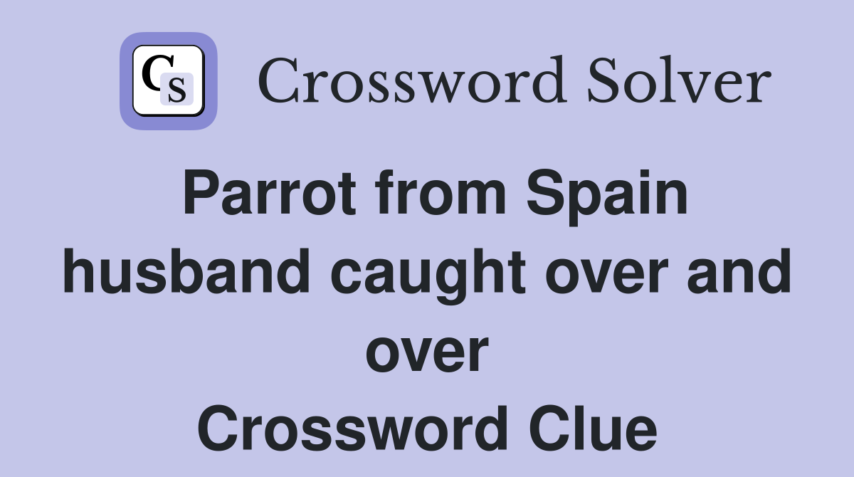 Parrot from Spain husband caught over and over Crossword Clue
