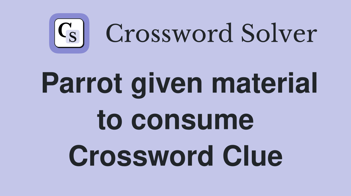 Parrot given material to consume Crossword Clue
