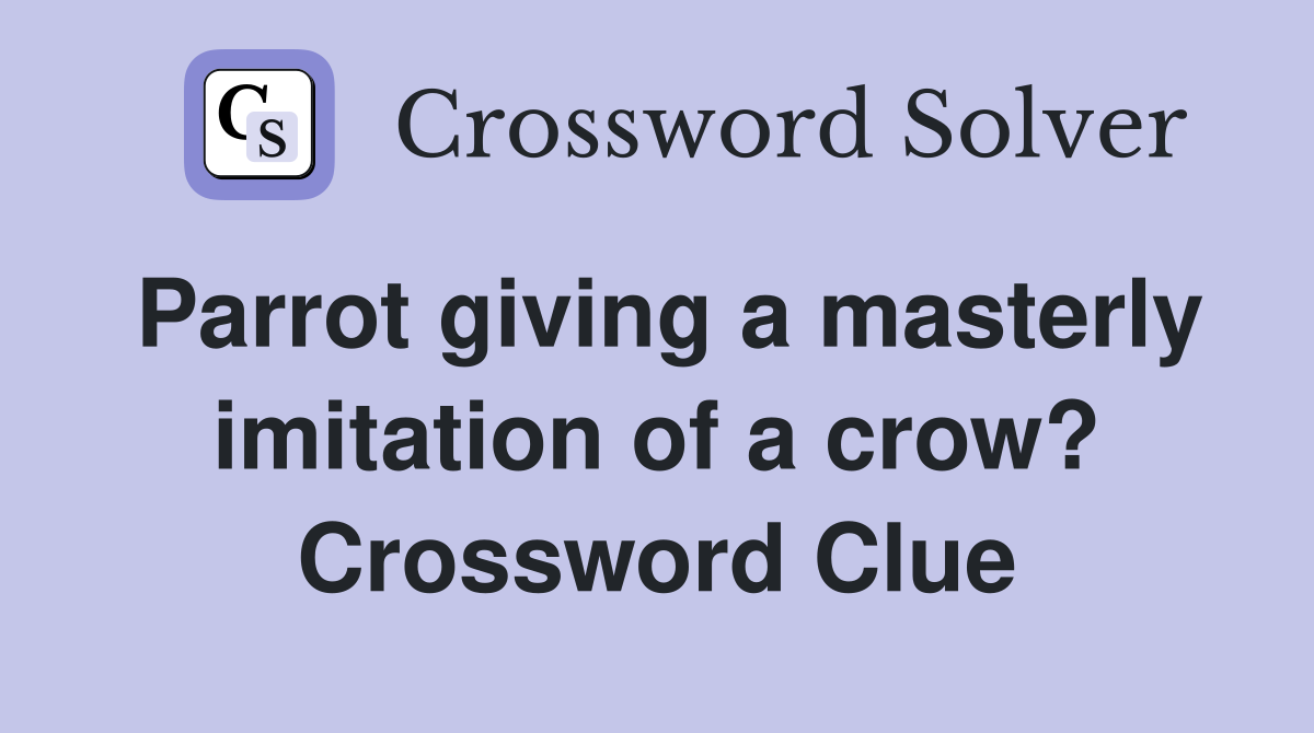 Parrot giving a masterly imitation of a crow? Crossword Clue