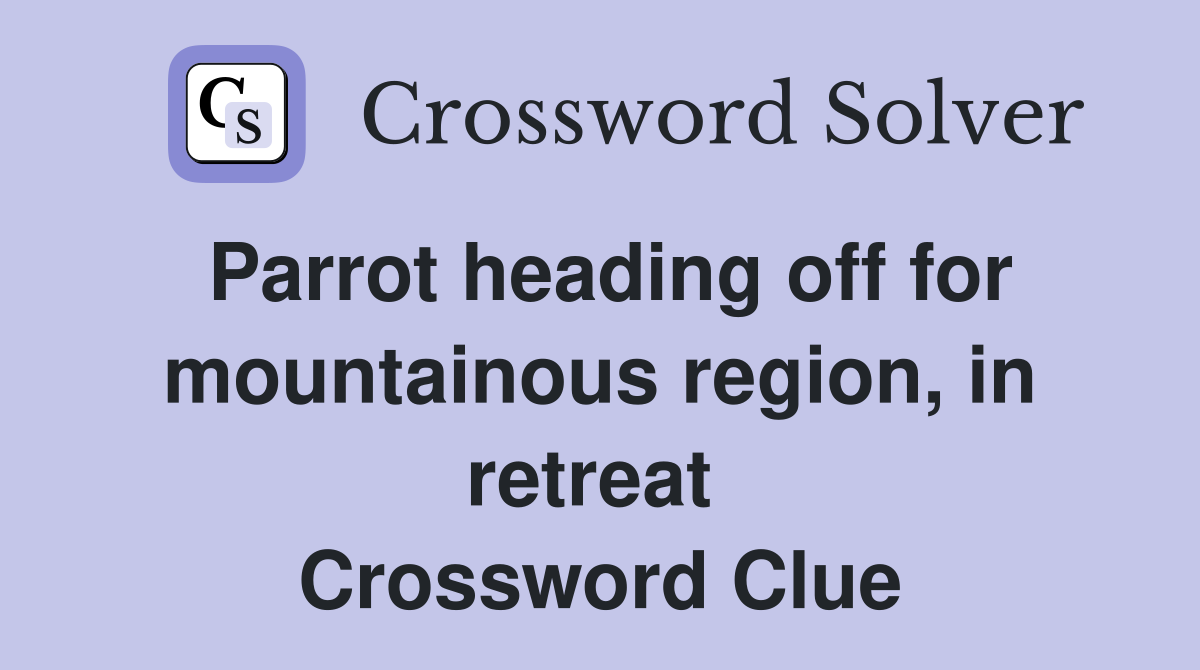 Parrot heading off for mountainous region, in retreat  Crossword Clue