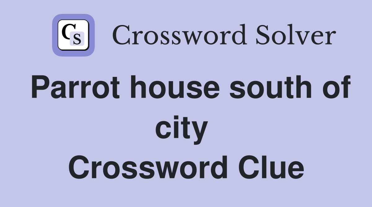 Parrot house south of city  Crossword Clue