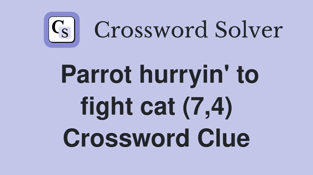 Parrot hurryin' to fight cat (7,4) Crossword Clue