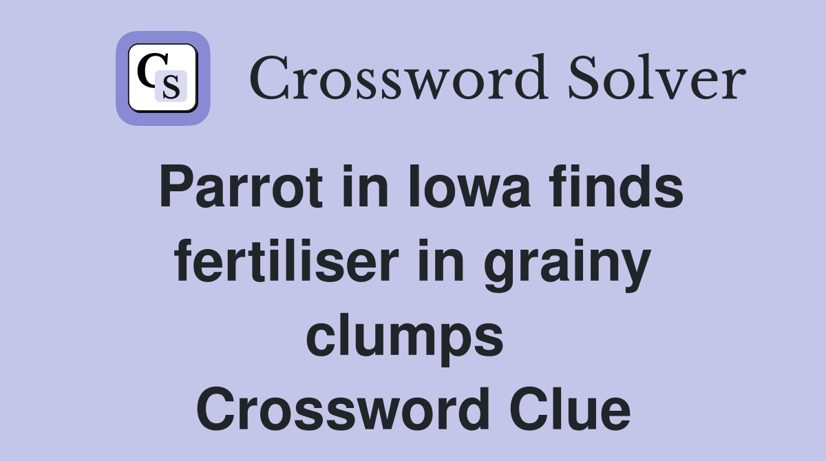 Parrot in Iowa finds fertiliser in grainy clumps  Crossword Clue