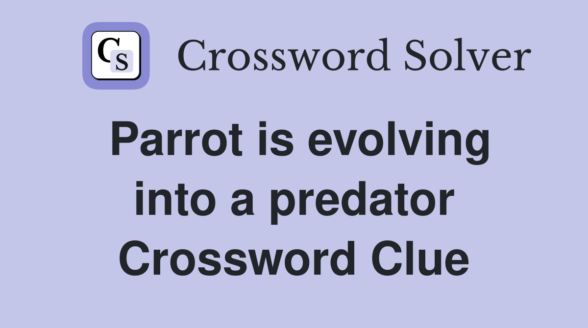 Parrot is evolving into a predator Crossword Clue