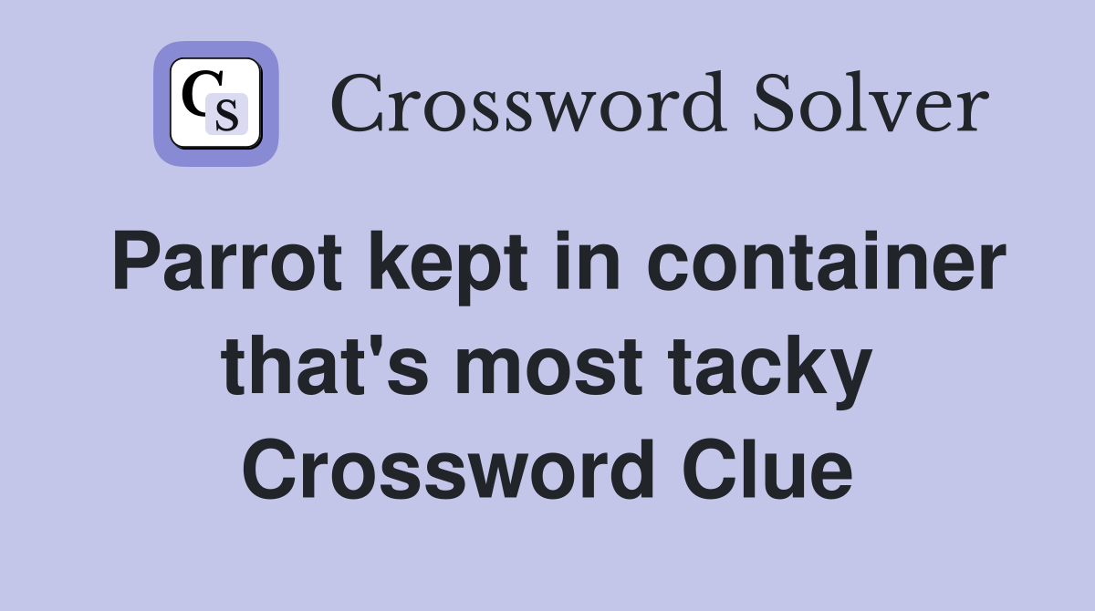 Parrot kept in container that's most tacky Crossword Clue