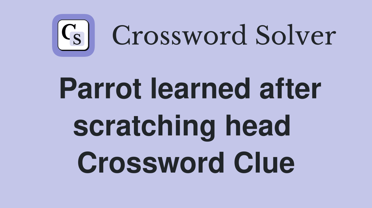 Parrot learned after scratching head  Crossword Clue