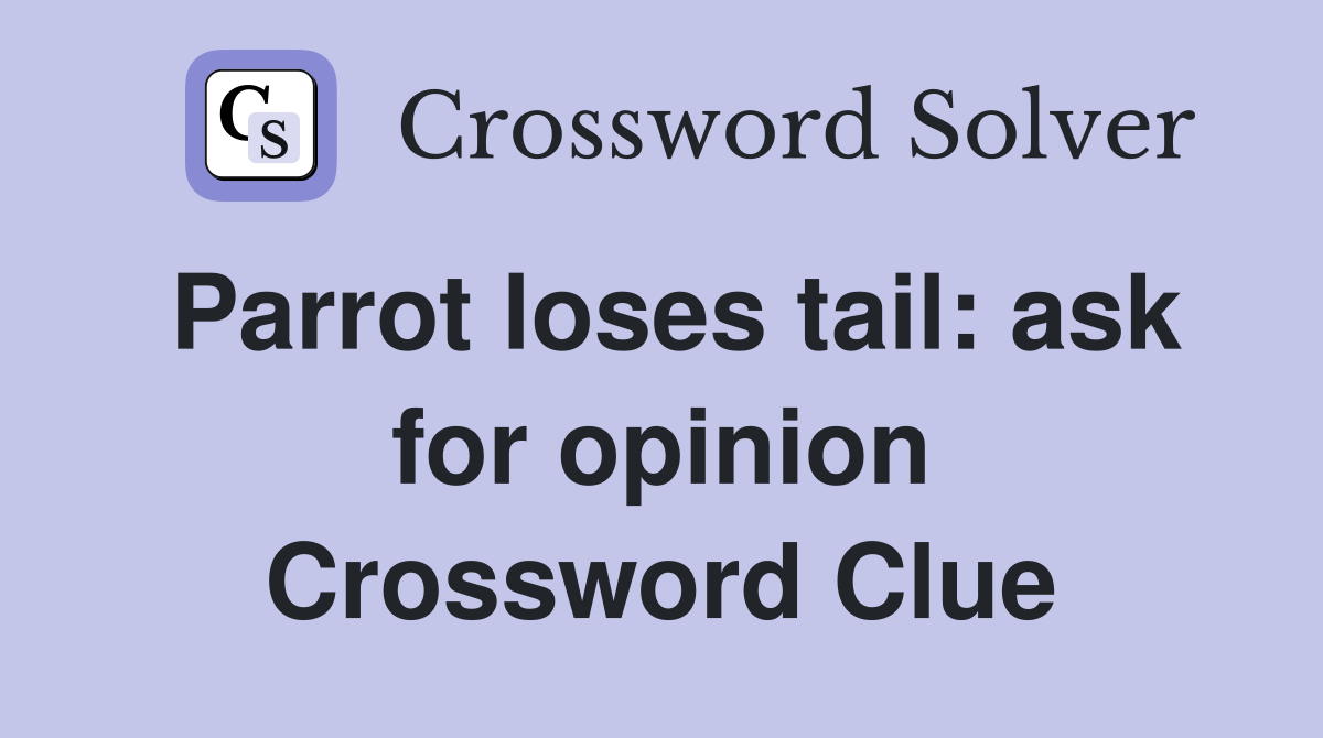 Parrot loses tail: ask for opinion Crossword Clue