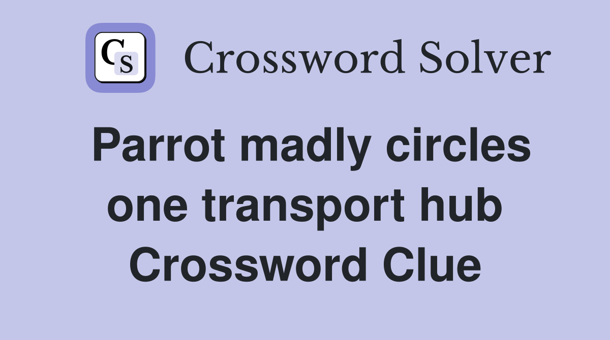 Parrot madly circles one transport hub Crossword Clue