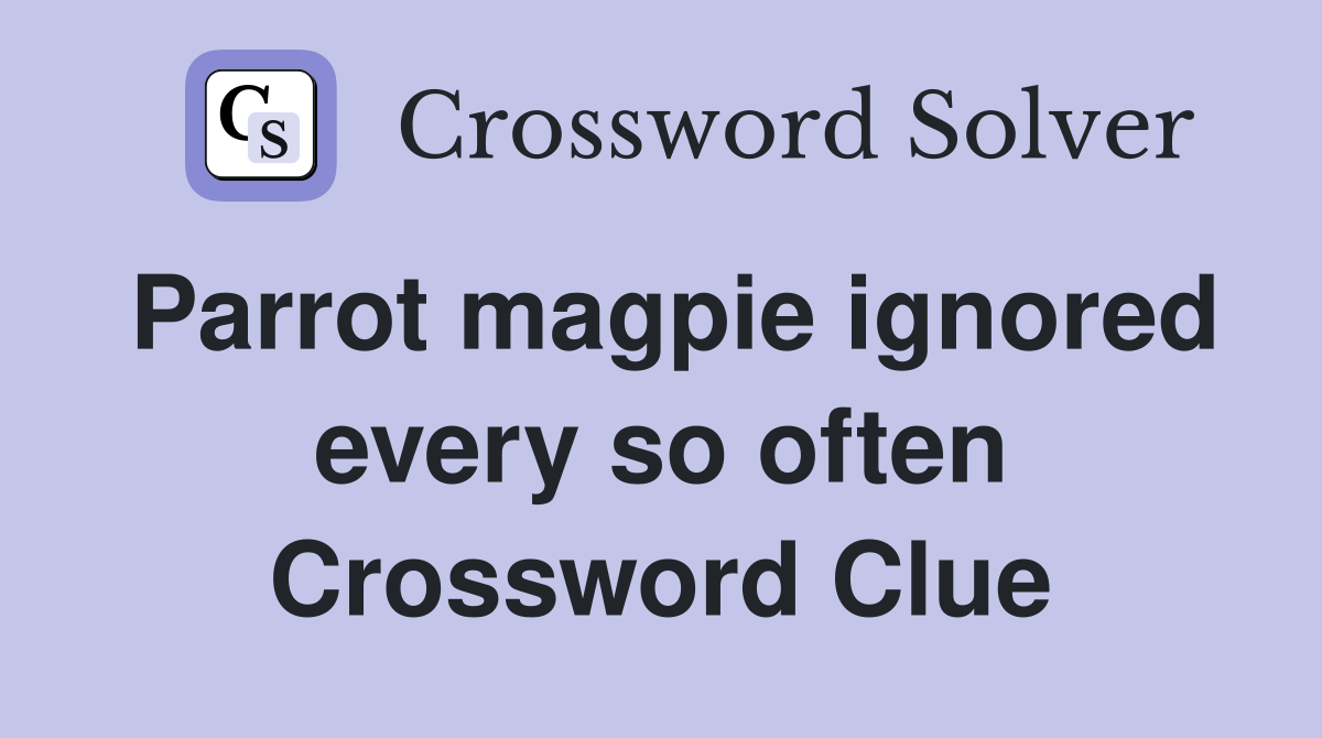Parrot magpie ignored every so often Crossword Clue