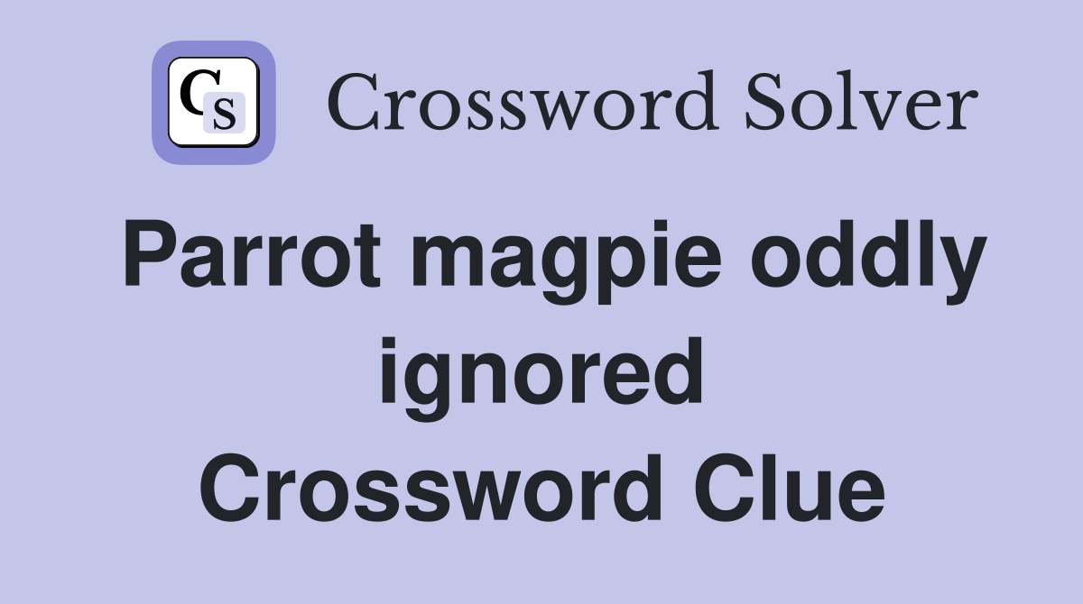 Parrot magpie oddly ignored Crossword Clue