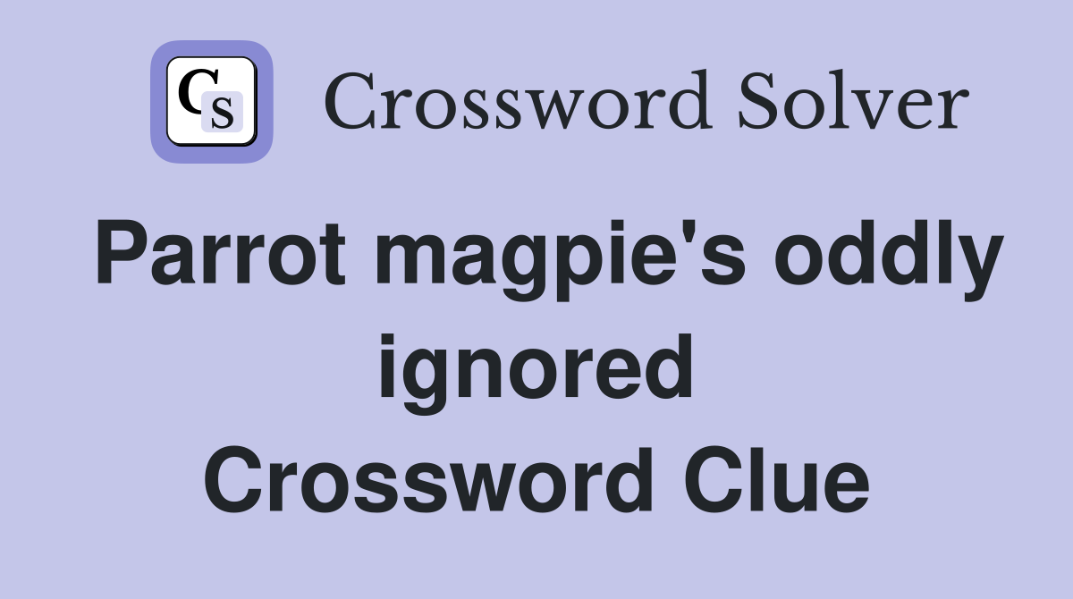 Parrot magpie's oddly ignored Crossword Clue