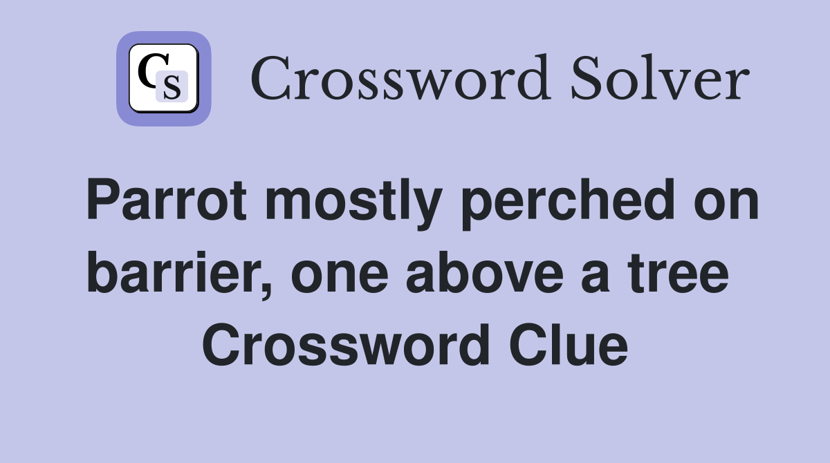 Parrot mostly perched on barrier, one above a tree  Crossword Clue