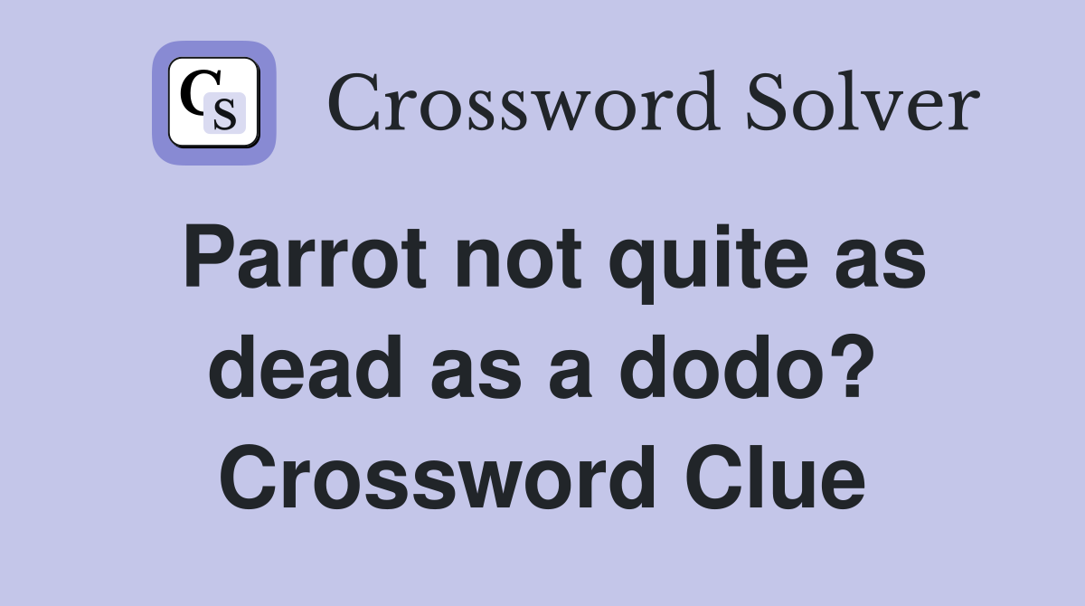 Parrot not quite as dead as a dodo? Crossword Clue