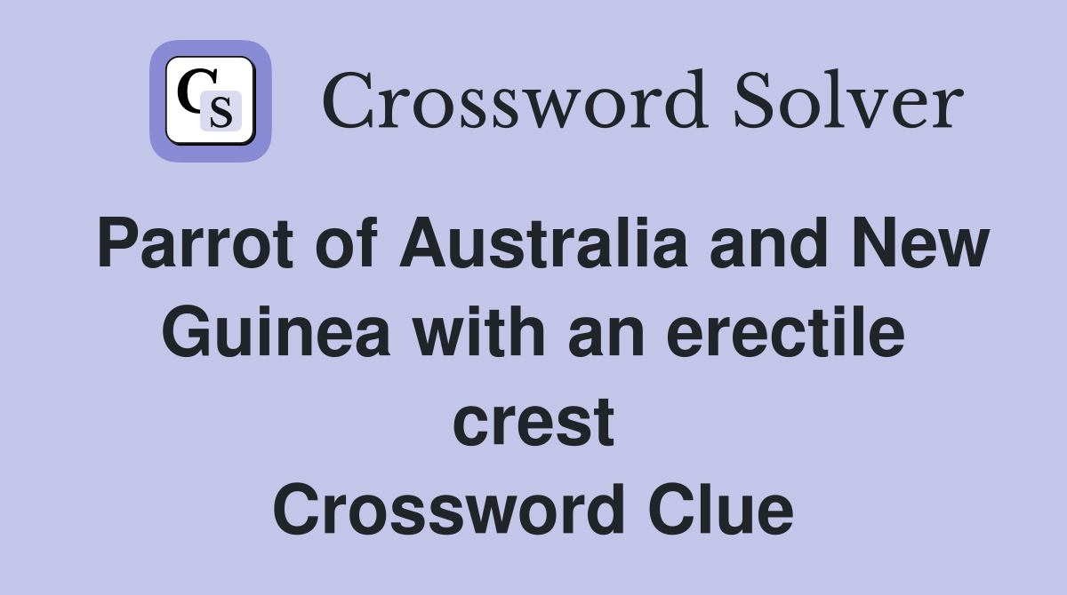 Parrot of Australia and New Guinea with an erectile crest Crossword Clue