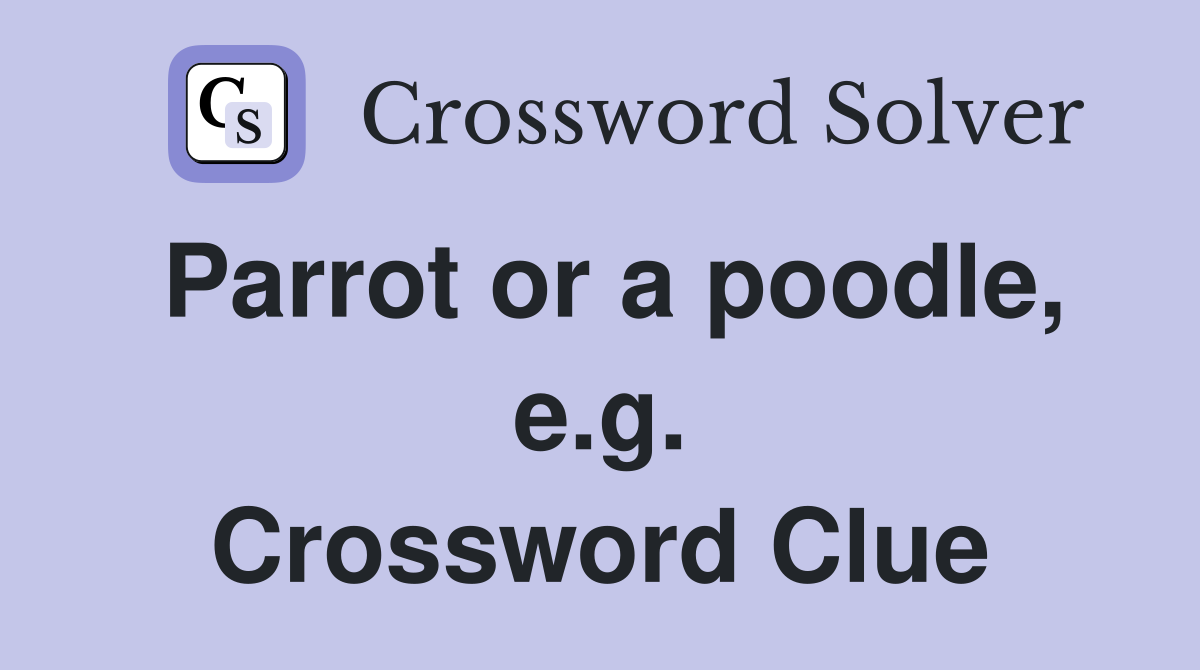 Parrot or a poodle, e.g. Crossword Clue