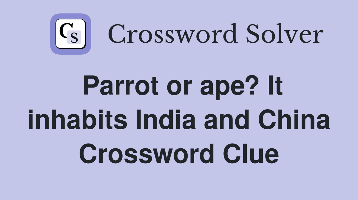 Parrot or ape? It inhabits India and China Crossword Clue