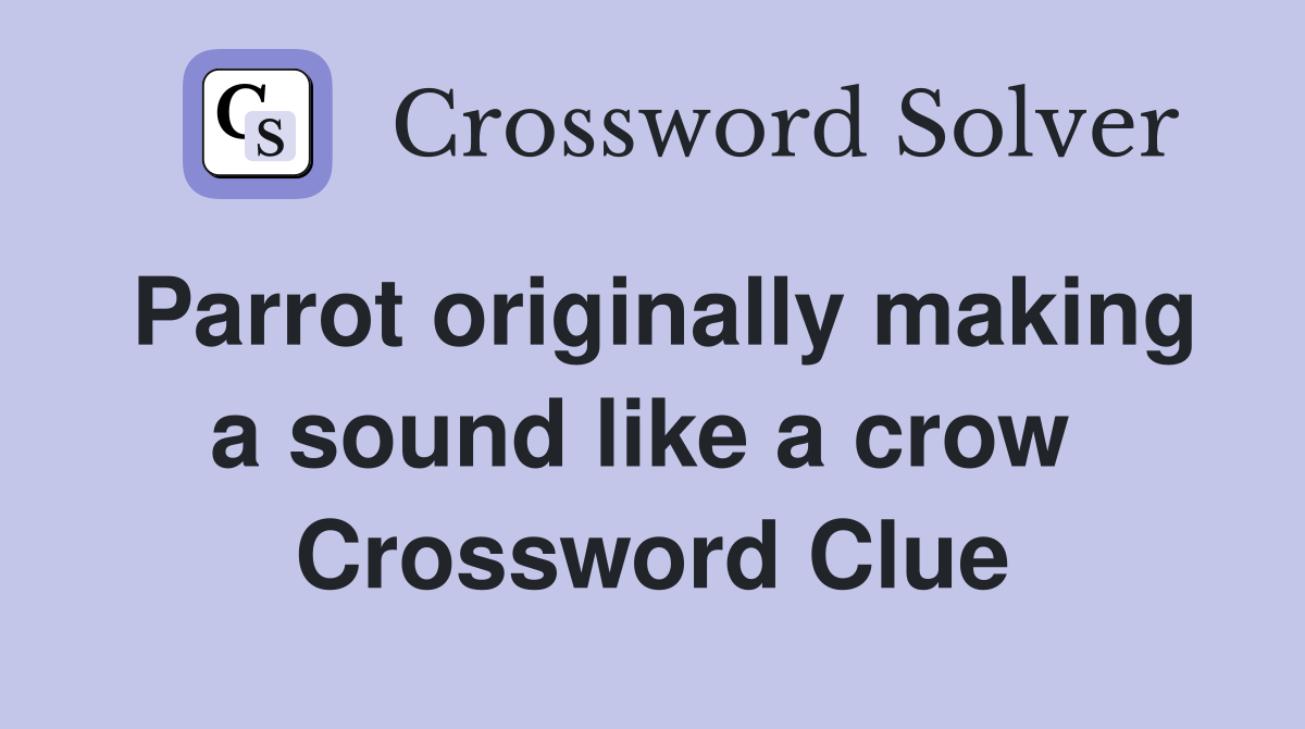 Parrot originally making a sound like a crow  Crossword Clue