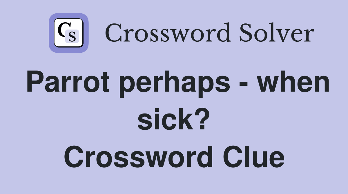 Parrot perhaps - when sick? Crossword Clue