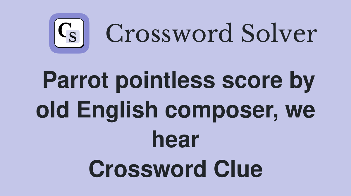 Parrot pointless score by old English composer, we hear Crossword Clue