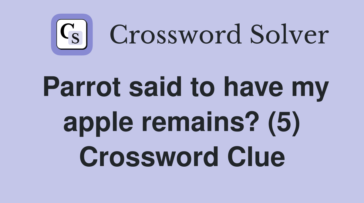 Parrot said to have my apple remains? (5) Crossword Clue
