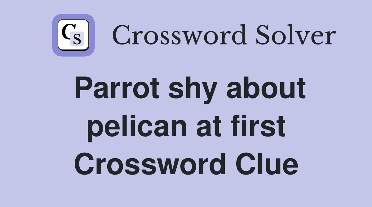 Parrot shy about pelican at first Crossword Clue