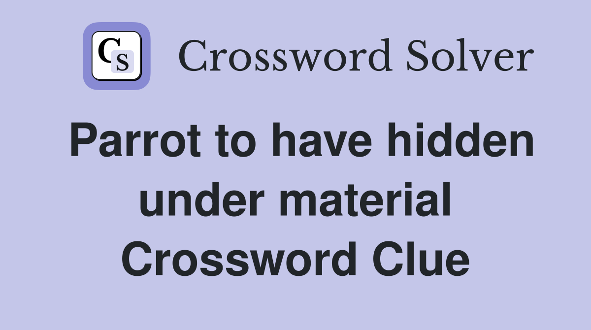 Parrot to have hidden under material Crossword Clue