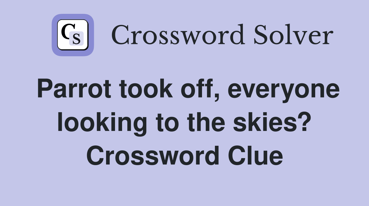 Parrot took off, everyone looking to the skies? Crossword Clue